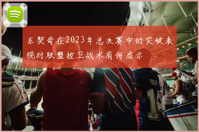 东契奇在2023年总决赛中的突破表现对联盟控卫战术有何启示