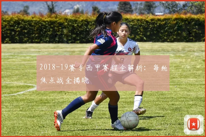 2018-19赛季西甲赛程全解析：每轮焦点战全揭晓
