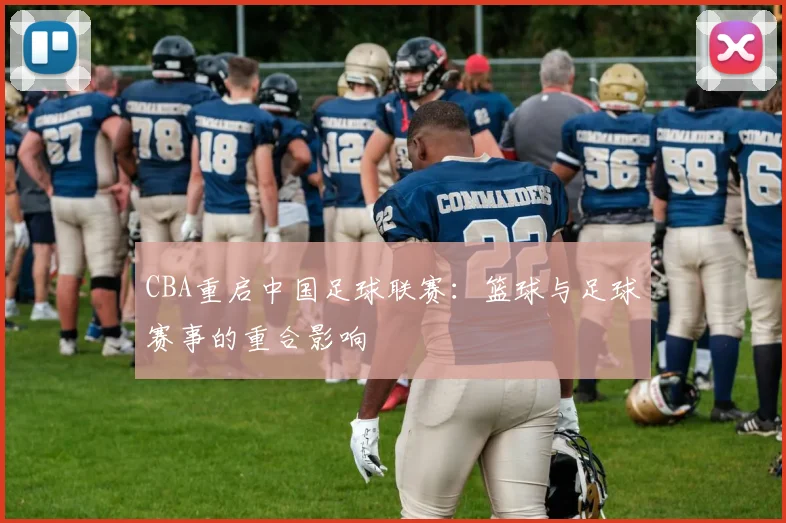CBA重启中国足球联赛：篮球与足球赛事的重合影响