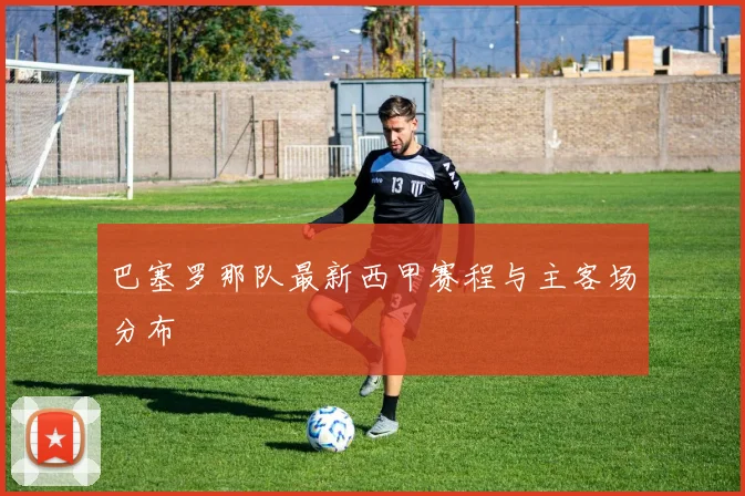 巴塞罗那队最新西甲赛程与主客场分布