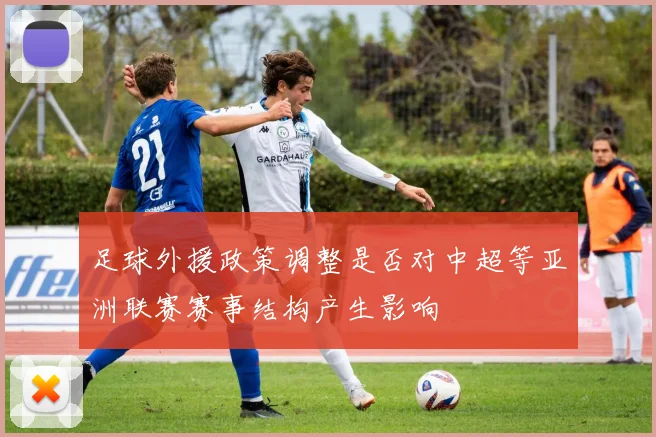 足球外援政策调整是否对中超等亚洲联赛赛事结构产生影响