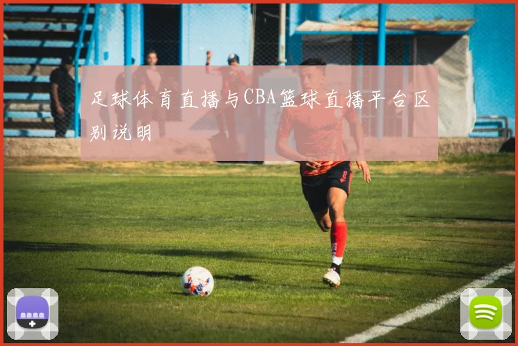 足球体育直播与CBA篮球直播平台区别说明