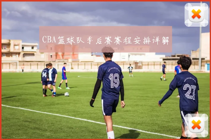 CBA篮球队季后赛赛程安排详解