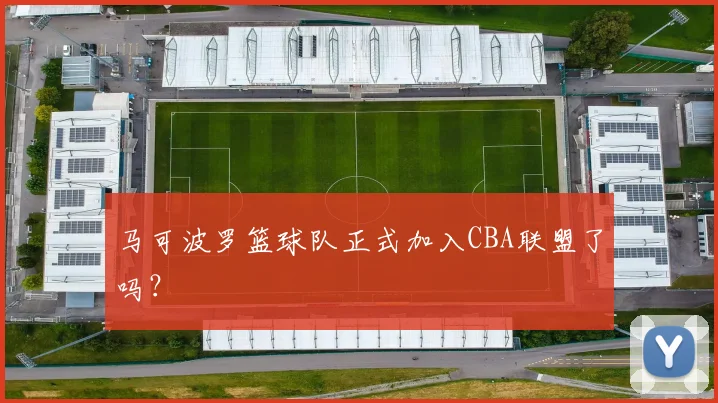 马可波罗篮球队正式加入CBA联盟了吗？